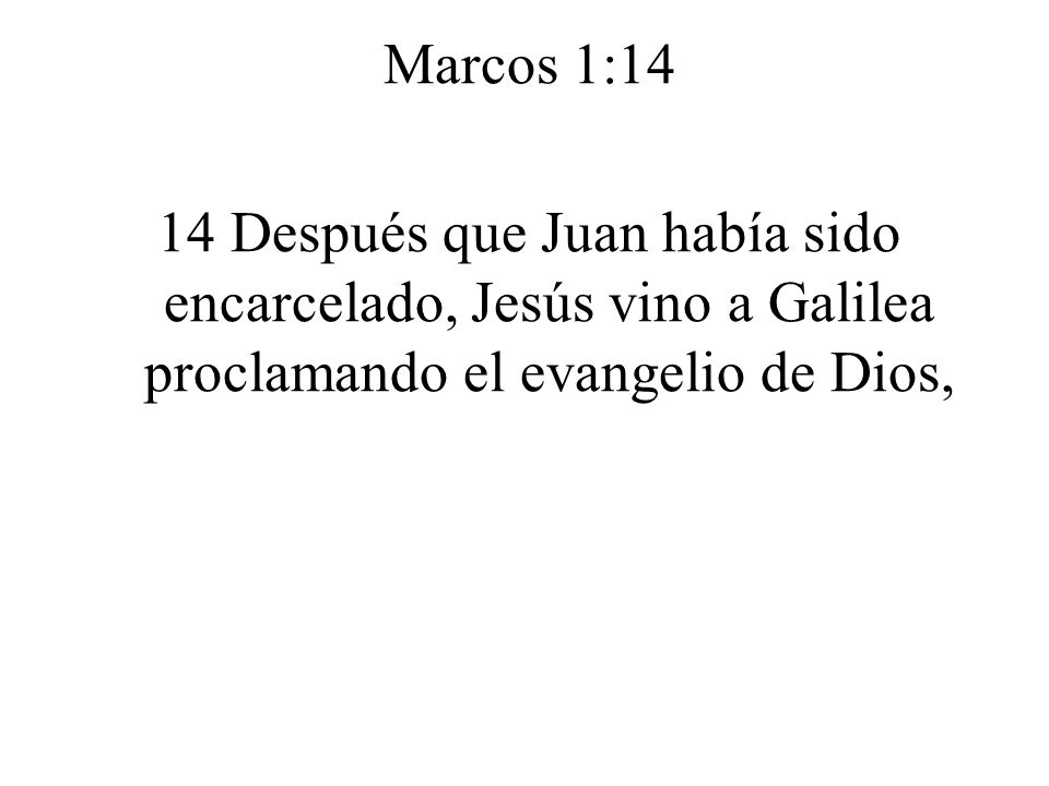 Marcos 1:14 14 Después que Juan había sido encarcelado, Jesús vino a Galilea proclamando el evangelio de Dios,