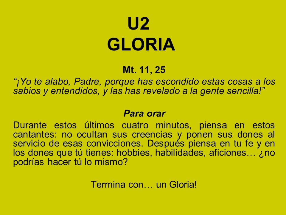 U2 GLORIA Mt. 11, 25. ¡Yo te alabo, Padre, porque has escondido estas cosas a los sabios y entendidos, y las has revelado a la gente sencilla!