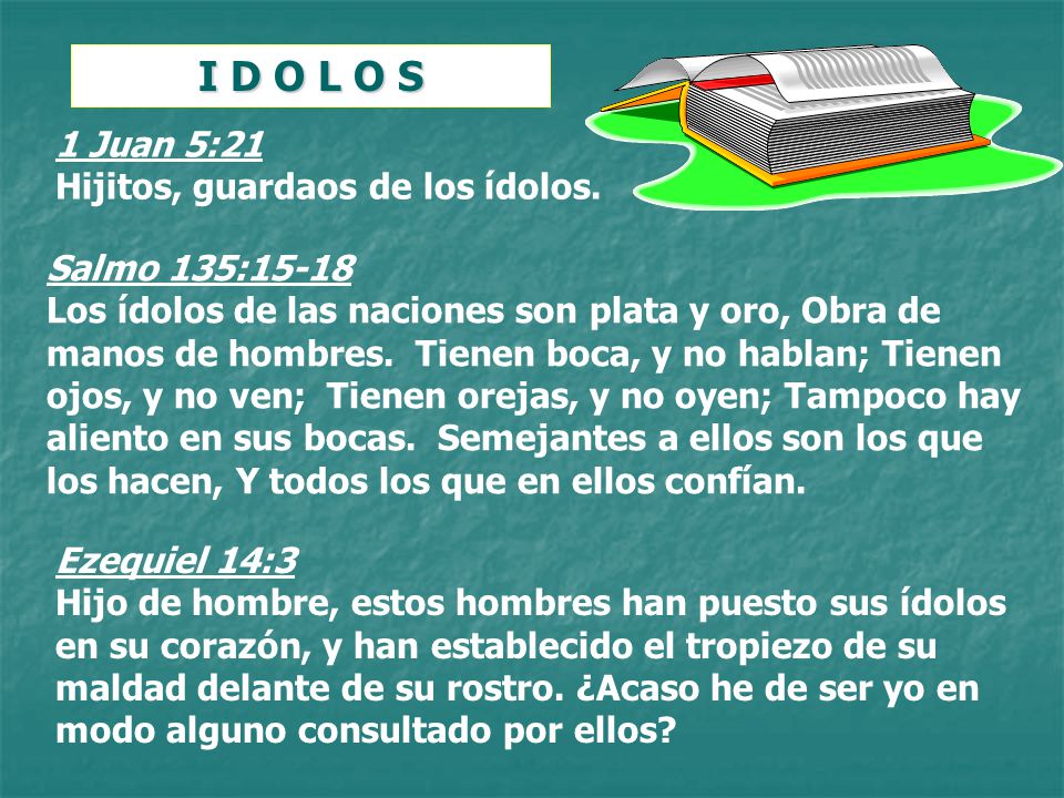 I D O L O S 1 Juan 5:21 Hijitos, guardaos de los ídolos.