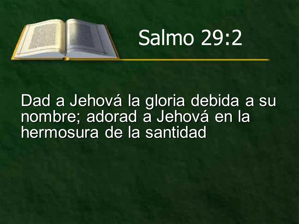 Salmo 29:2 Dad a Jehová la gloria debida a su nombre; adorad a Jehová en la hermosura de la santidad.