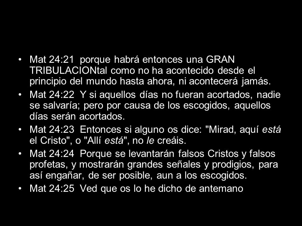 Mat 24:21 porque habrá entonces una GRAN TRIBULACIONtal como no ha acontecido desde el principio del mundo hasta ahora, ni acontecerá jamás.