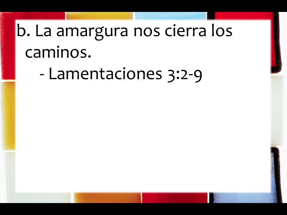 b. La amargura nos cierra los caminos. - Lamentaciones 3:2-9