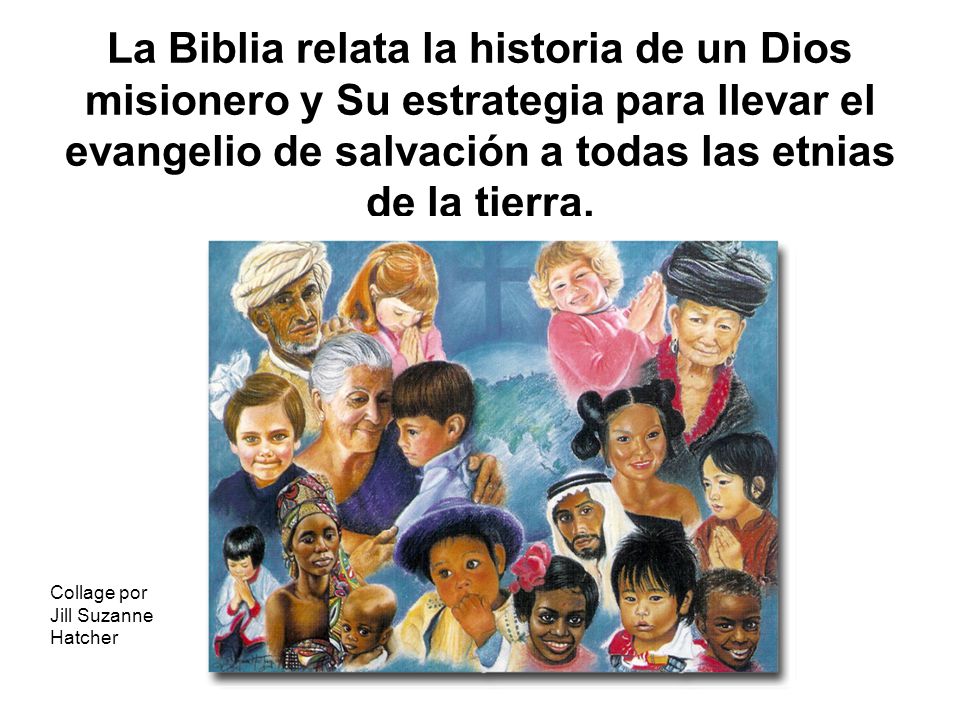 La Biblia relata la historia de un Dios misionero y Su estrategia para llevar el evangelio de salvación a todas las etnias de la tierra.