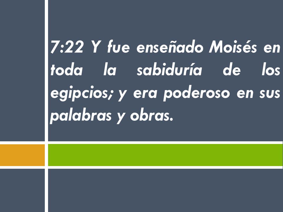7:22 Y fue enseñado Moisés en toda la sabiduría de los egipcios; y era poderoso en sus palabras y obras.