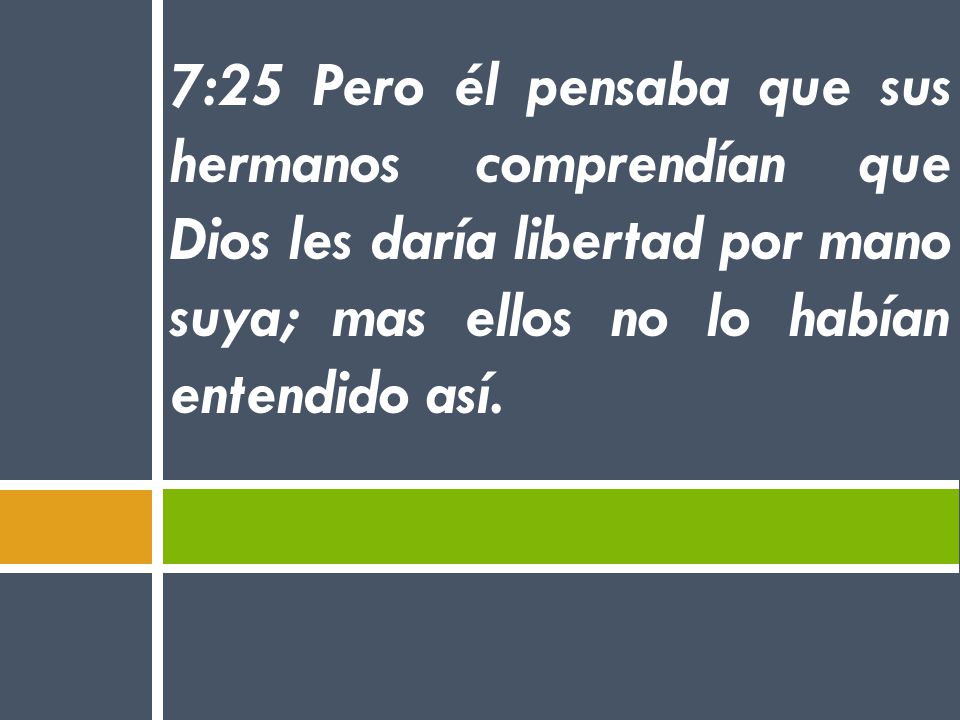 7:25 Pero él pensaba que sus hermanos comprendían que Dios les daría libertad por mano suya; mas ellos no lo habían entendido así.