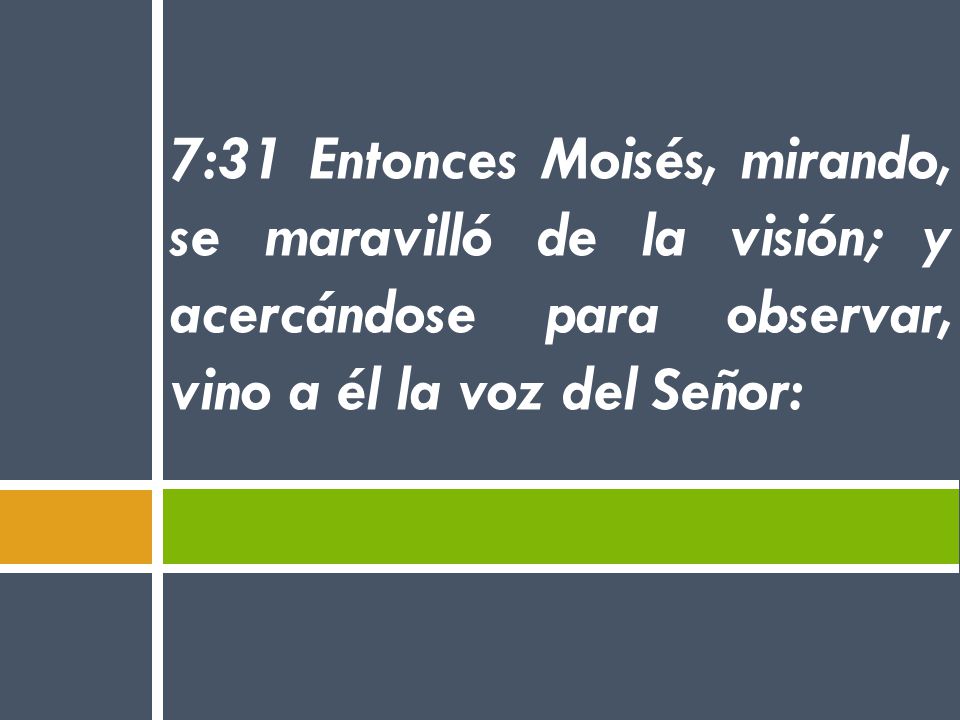 7:31 Entonces Moisés, mirando, se maravilló de la visión; y acercándose para observar, vino a él la voz del Señor: