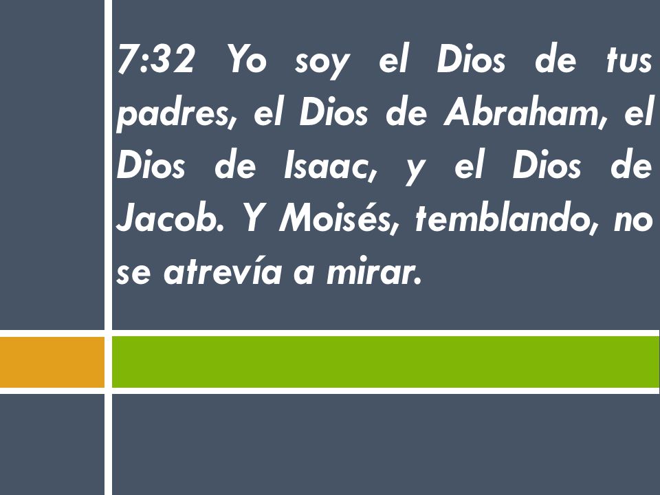 7:32 Yo soy el Dios de tus padres, el Dios de Abraham, el Dios de Isaac, y el Dios de Jacob.