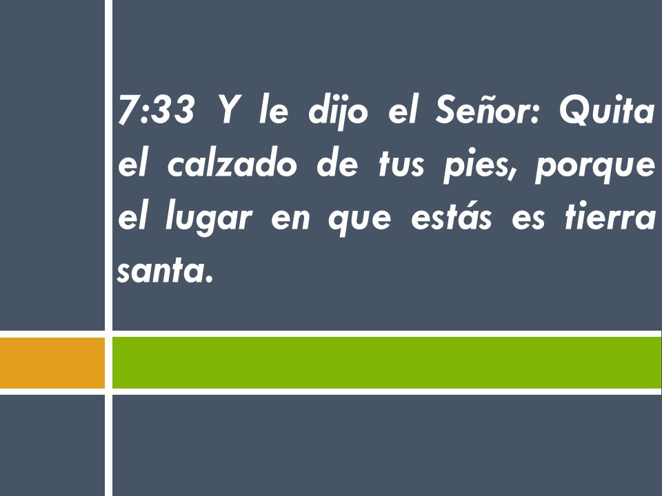 7:33 Y le dijo el Señor: Quita el calzado de tus pies, porque el lugar en que estás es tierra santa.