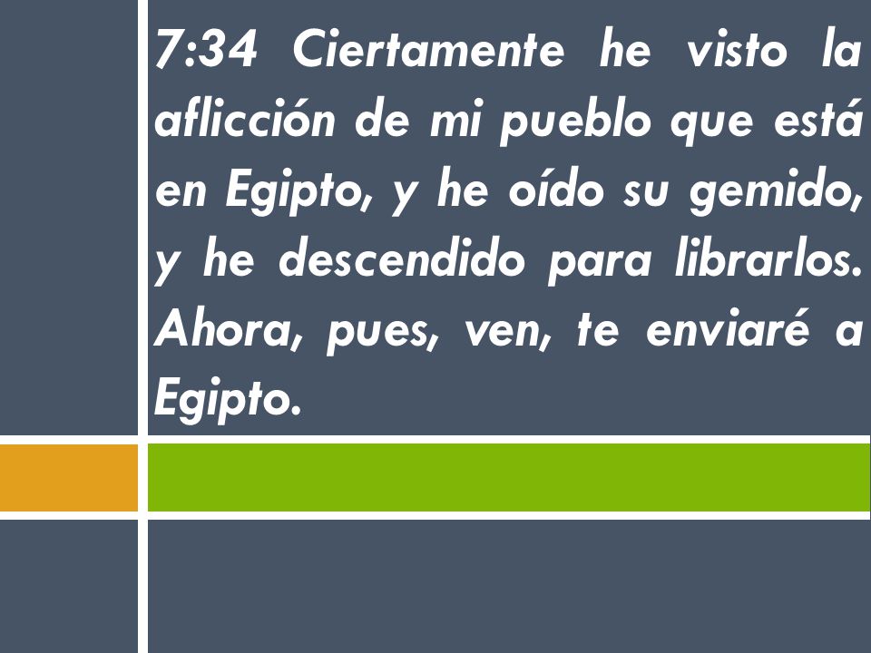 7:34 Ciertamente he visto la aflicción de mi pueblo que está en Egipto, y he oído su gemido, y he descendido para librarlos.