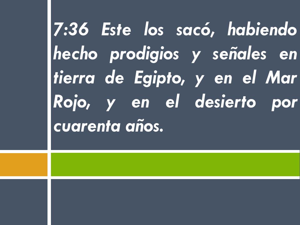 7:36 Este los sacó, habiendo hecho prodigios y señales en tierra de Egipto, y en el Mar Rojo, y en el desierto por cuarenta años.