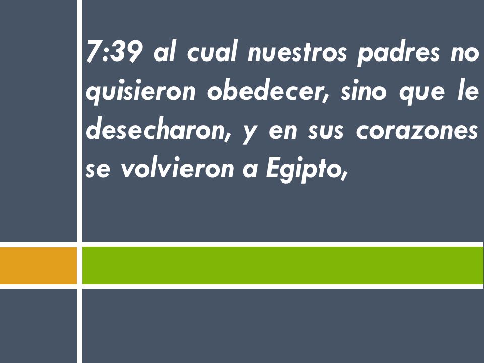 7:39 al cual nuestros padres no quisieron obedecer, sino que le desecharon, y en sus corazones se volvieron a Egipto,