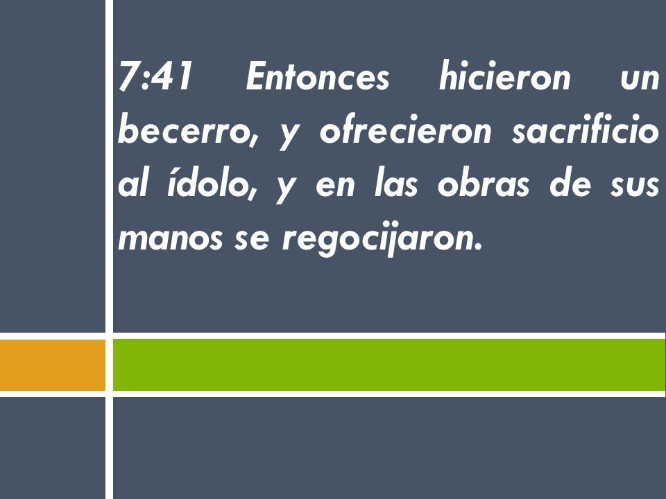 7:41 Entonces hicieron un becerro, y ofrecieron sacrificio al ídolo, y en las obras de sus manos se regocijaron.