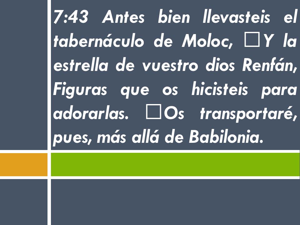 7:43 Antes bien llevasteis el tabernáculo de Moloc, Y la estrella de vuestro dios Renfán, Figuras que os hicisteis para adorarlas. Os transportaré, pues, más allá de Babilonia.