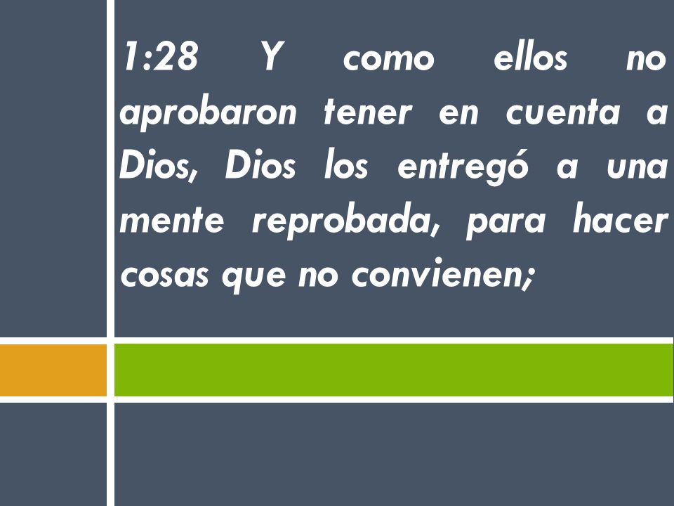 1:28 Y como ellos no aprobaron tener en cuenta a Dios, Dios los entregó a una mente reprobada, para hacer cosas que no convienen;