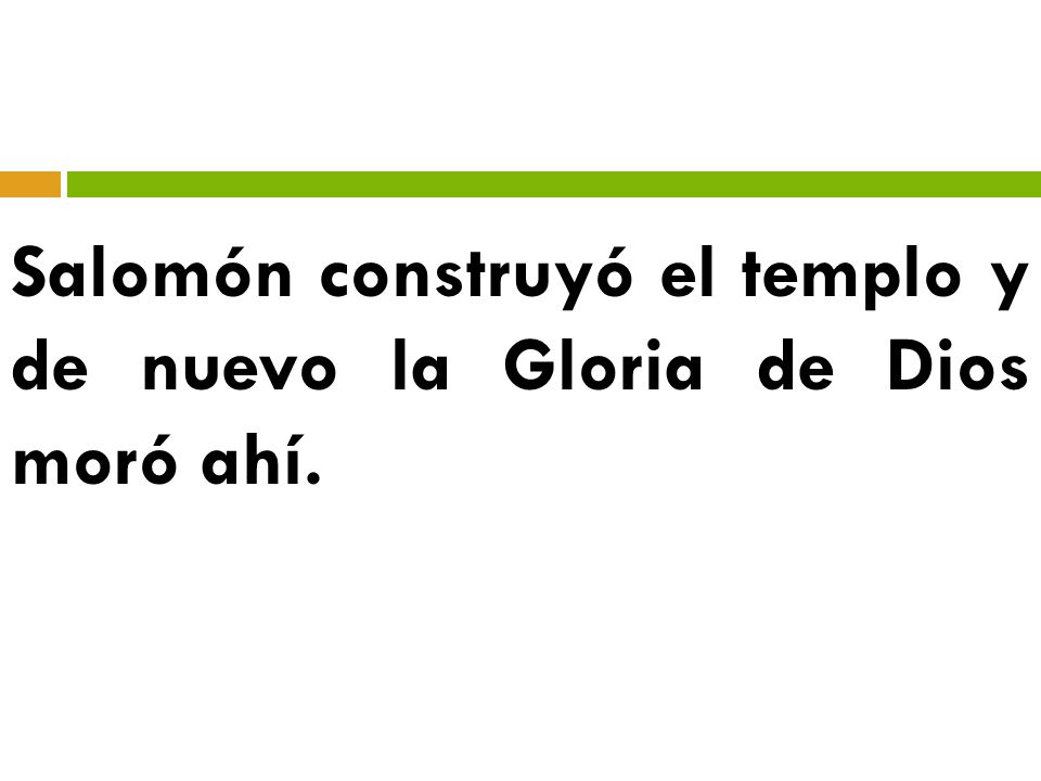 Salomón construyó el templo y de nuevo la Gloria de Dios moró ahí.