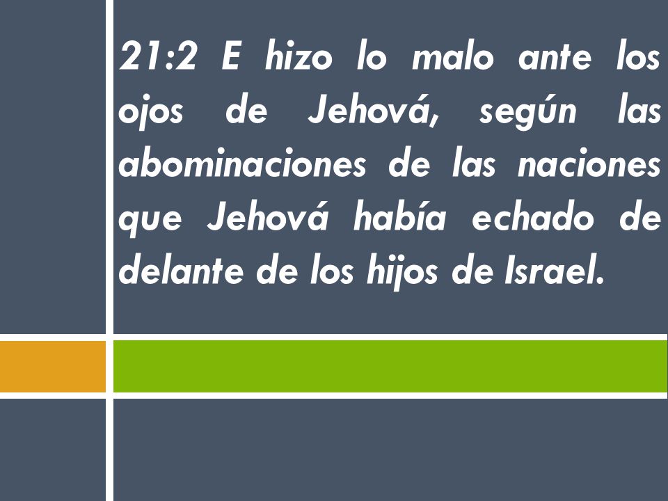 21:2 E hizo lo malo ante los ojos de Jehová, según las abominaciones de las naciones que Jehová había echado de delante de los hijos de Israel.