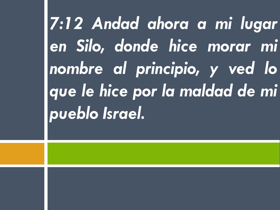 7:12 Andad ahora a mi lugar en Silo, donde hice morar mi nombre al principio, y ved lo que le hice por la maldad de mi pueblo Israel.