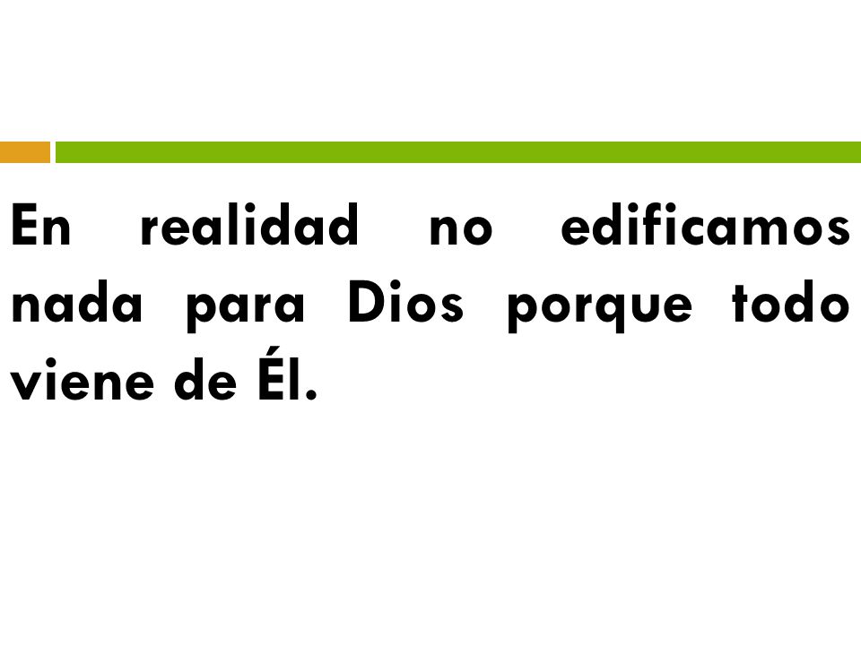 En realidad no edificamos nada para Dios porque todo viene de Él.