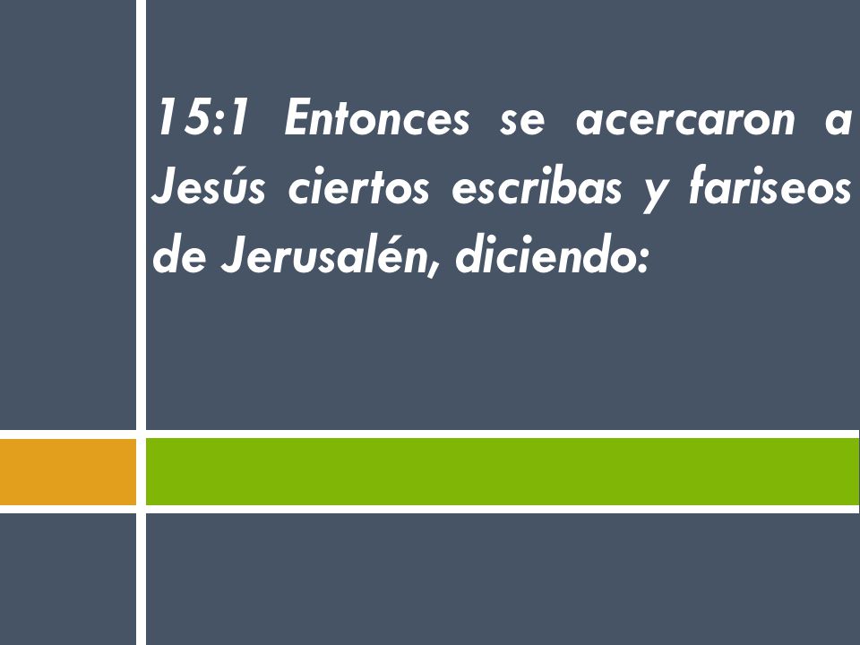 15:1 Entonces se acercaron a Jesús ciertos escribas y fariseos de Jerusalén, diciendo: