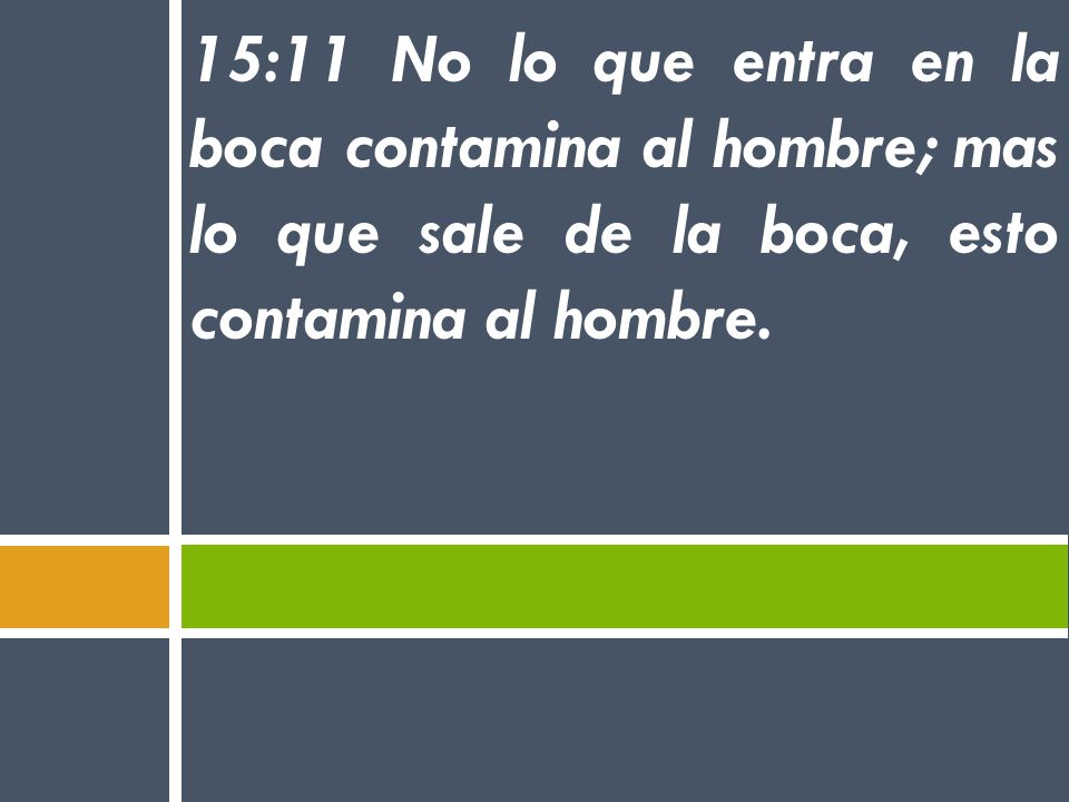 15:11 No lo que entra en la boca contamina al hombre; mas lo que sale de la boca, esto contamina al hombre.
