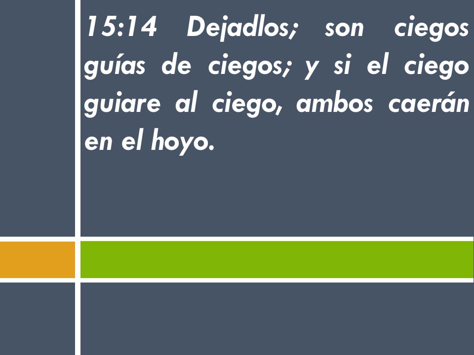 15:14 Dejadlos; son ciegos guías de ciegos; y si el ciego guiare al ciego, ambos caerán en el hoyo.