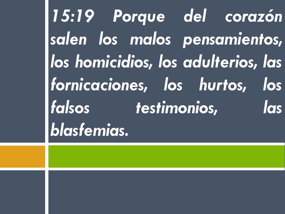 15:19 Porque del corazón salen los malos pensamientos, los homicidios, los adulterios, las fornicaciones, los hurtos, los falsos testimonios, las blasfemias.
