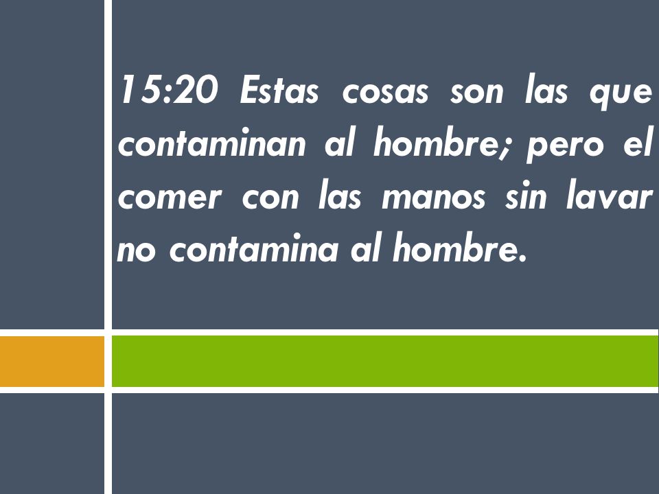 15:20 Estas cosas son las que contaminan al hombre; pero el comer con las manos sin lavar no contamina al hombre.