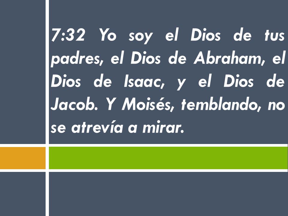 7:32 Yo soy el Dios de tus padres, el Dios de Abraham, el Dios de Isaac, y el Dios de Jacob.