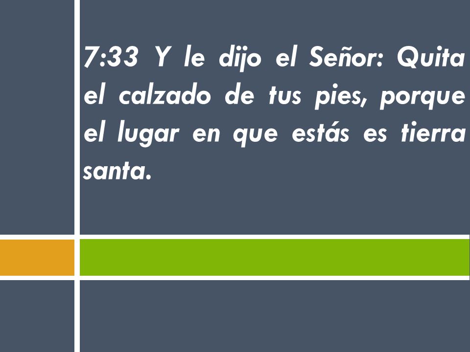 7:33 Y le dijo el Señor: Quita el calzado de tus pies, porque el lugar en que estás es tierra santa.