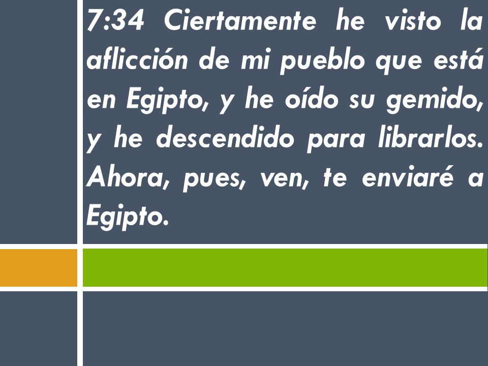 7:34 Ciertamente he visto la aflicción de mi pueblo que está en Egipto, y he oído su gemido, y he descendido para librarlos.