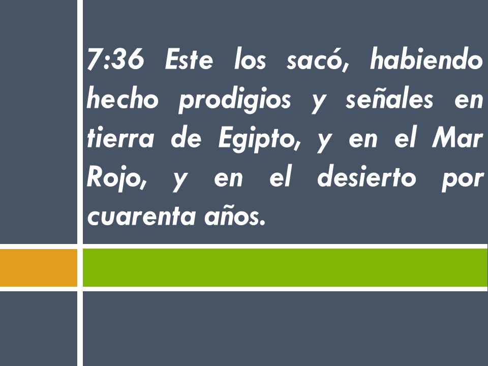7:36 Este los sacó, habiendo hecho prodigios y señales en tierra de Egipto, y en el Mar Rojo, y en el desierto por cuarenta años.