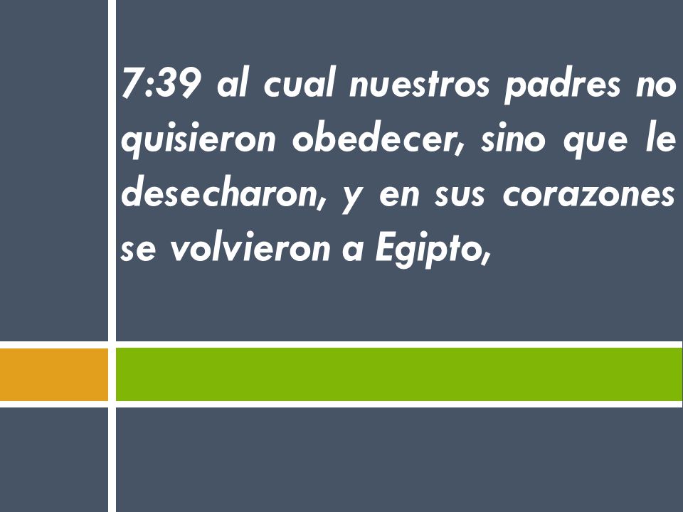 7:39 al cual nuestros padres no quisieron obedecer, sino que le desecharon, y en sus corazones se volvieron a Egipto,