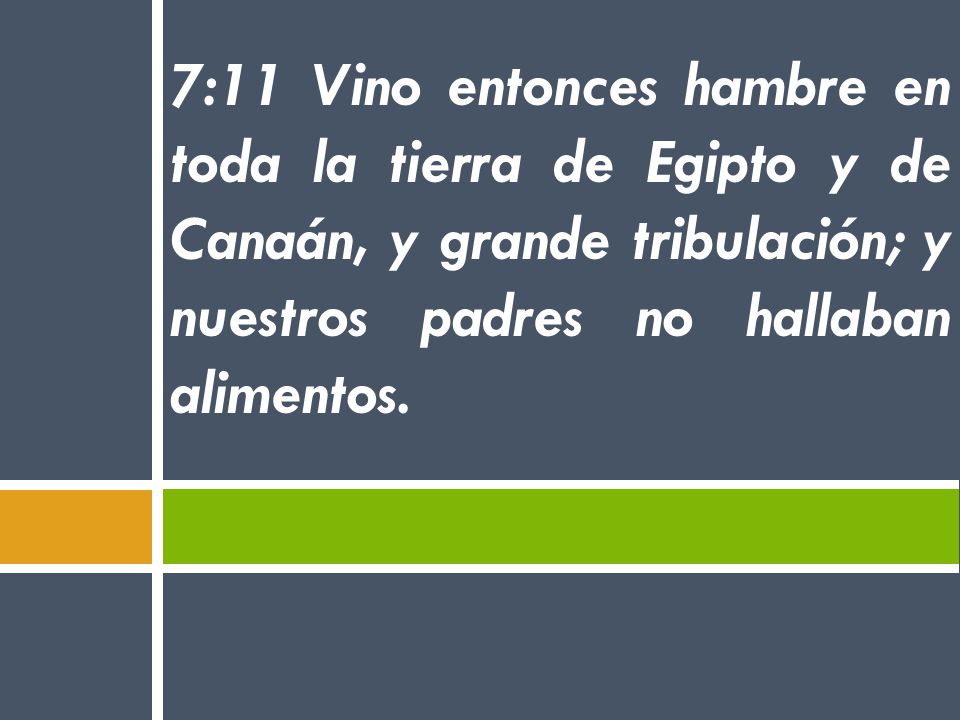 7:11 Vino entonces hambre en toda la tierra de Egipto y de Canaán, y grande tribulación; y nuestros padres no hallaban alimentos.