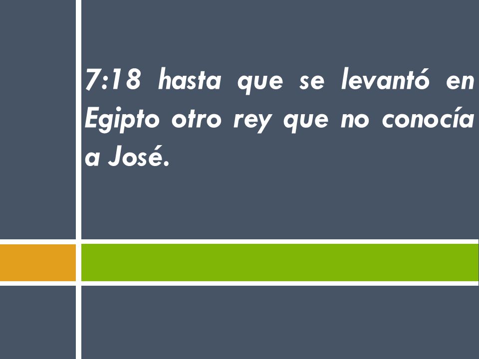 7:18 hasta que se levantó en Egipto otro rey que no conocía a José.