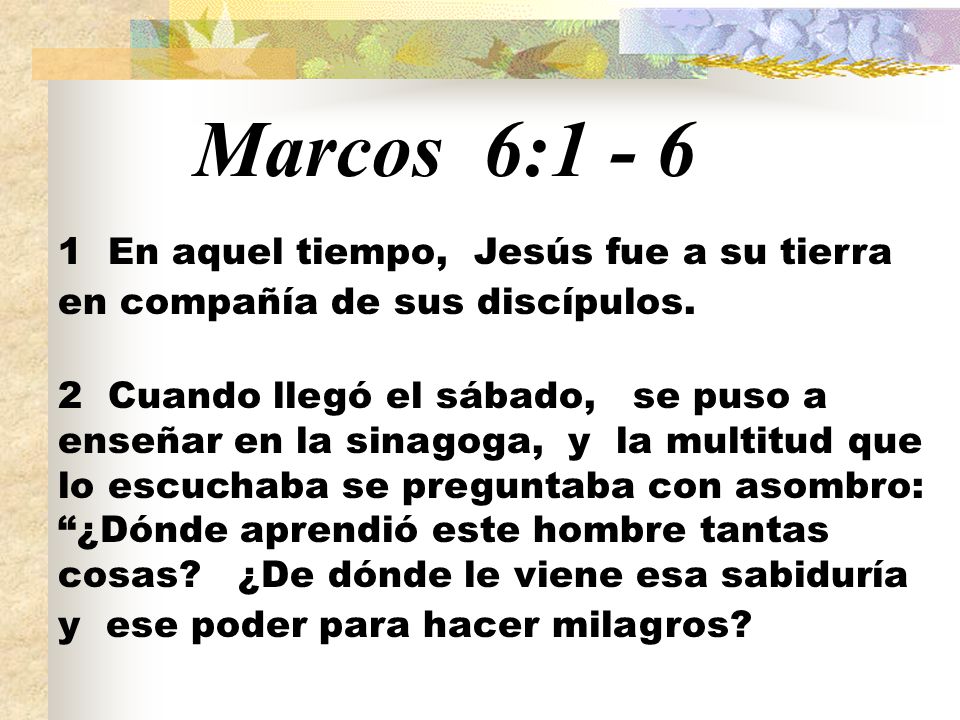 Marcos 6: En aquel tiempo, Jesús fue a su tierra en compañía de sus discípulos.