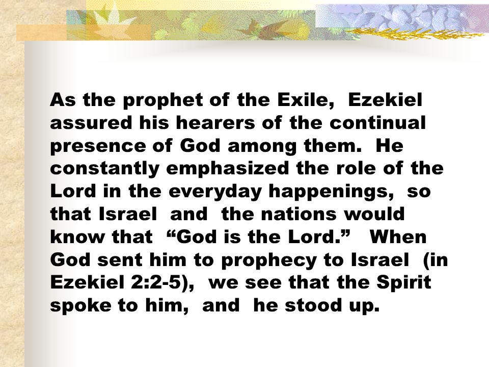 As the prophet of the Exile, Ezekiel assured his hearers of the continual presence of God among them.
