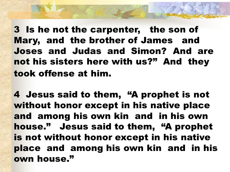 3 Is he not the carpenter, the son of Mary, and the brother of James and Joses and Judas and Simon And are not his sisters here with us And they took offense at him.