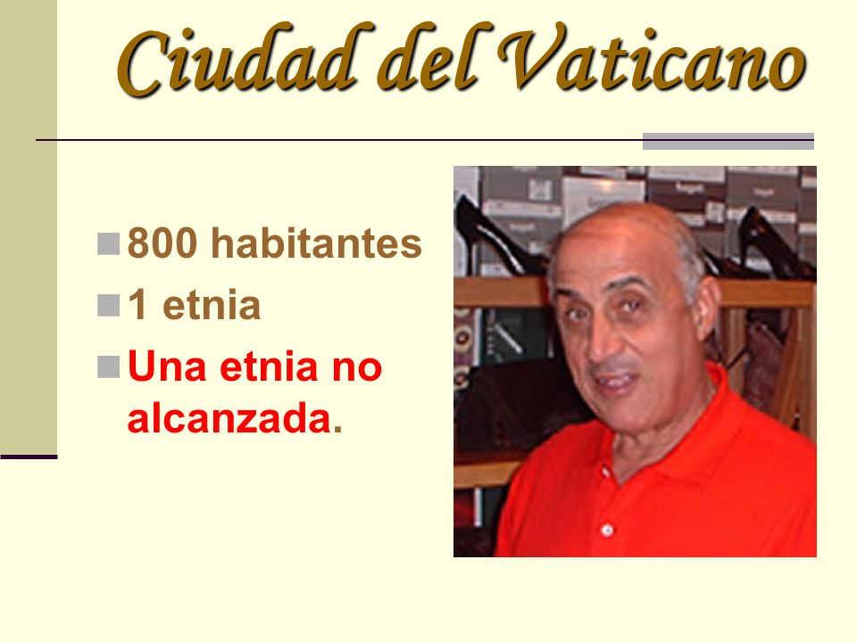Ciudad del Vaticano 800 habitantes 1 etnia Una etnia no alcanzada.