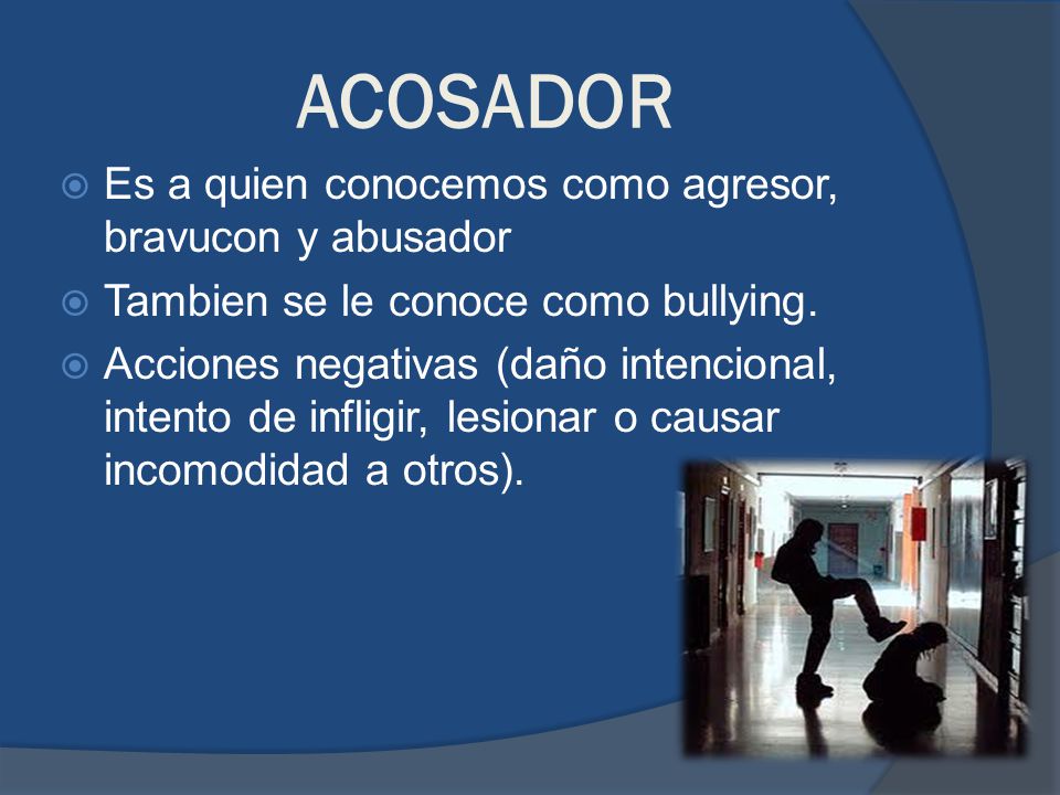 ACOSADOR Es a quien conocemos como agresor, bravucon y abusador