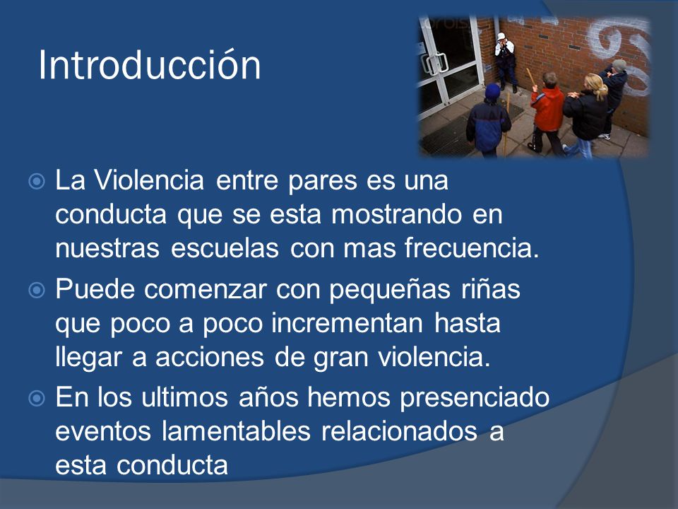 Introducción La Violencia entre pares es una conducta que se esta mostrando en nuestras escuelas con mas frecuencia.