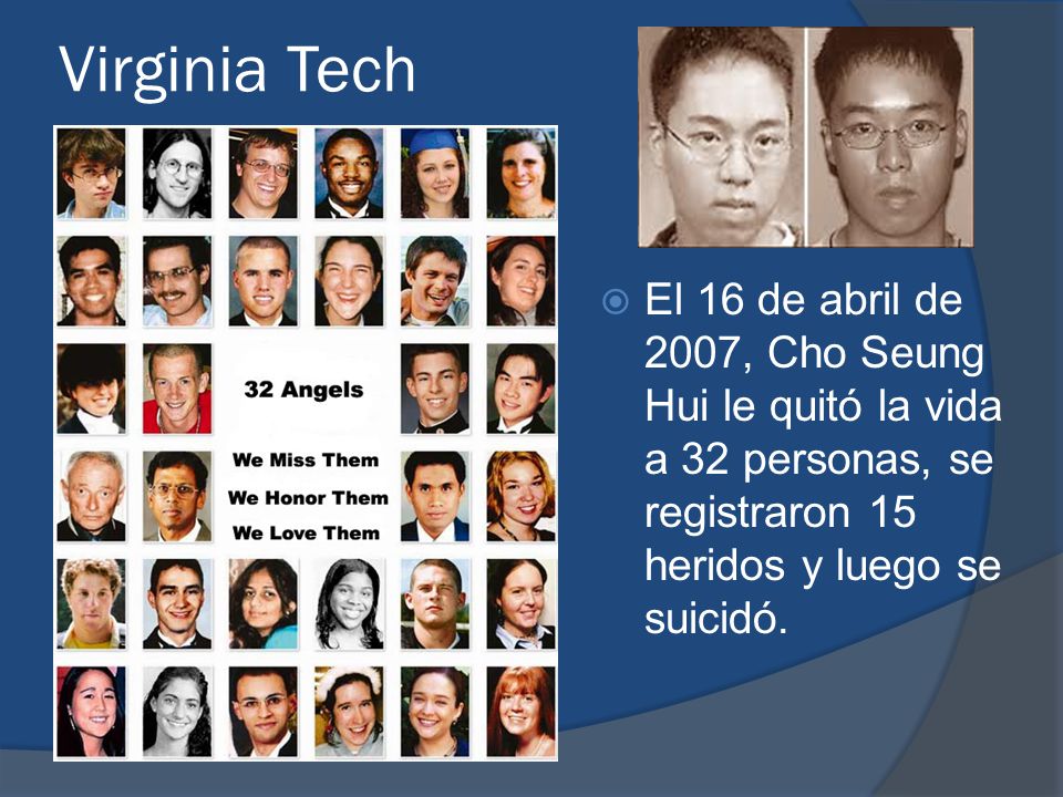 Virginia Tech El 16 de abril de 2007, Cho Seung Hui le quitó la vida a 32 personas, se registraron 15 heridos y luego se suicidó.