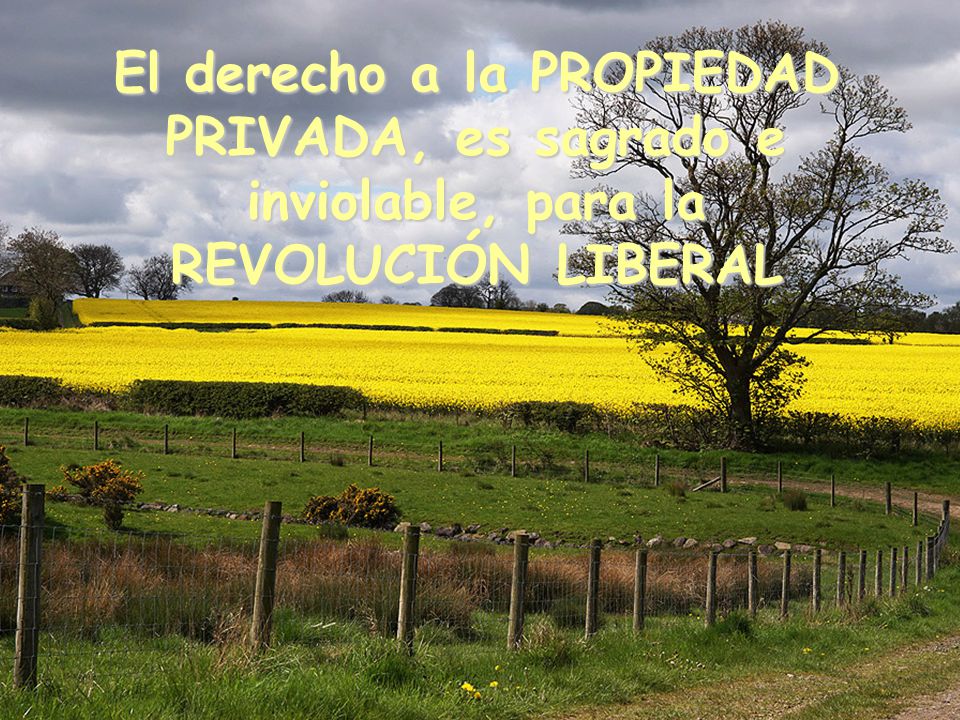 El derecho a la PROPIEDAD PRIVADA, es sagrado e inviolable, para la REVOLUCIÓN LIBERAL