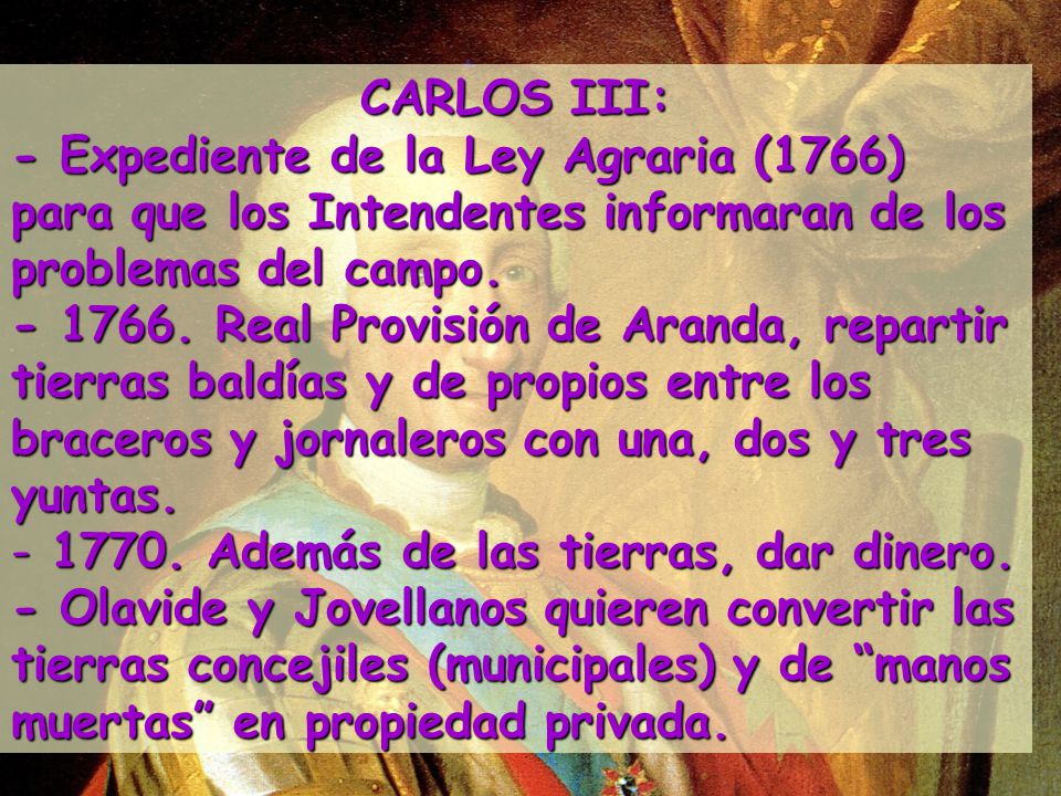 CARLOS III: - Expediente de la Ley Agraria (1766) para que los Intendentes informaran de los problemas del campo.
