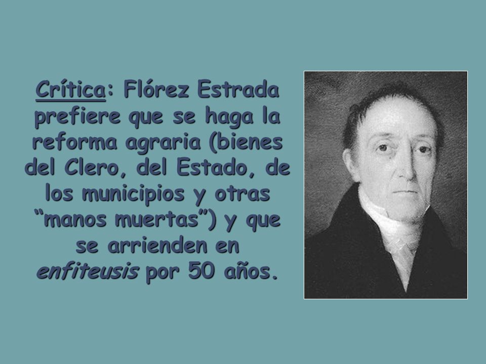 Crítica: Flórez Estrada prefiere que se haga la reforma agraria (bienes del Clero, del Estado, de los municipios y otras manos muertas ) y que se arrienden en enfiteusis por 50 años.