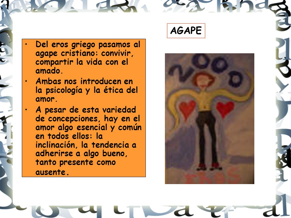 AGAPE Del eros griego pasamos al agape cristiano: convivir, compartir la vida con el amado.