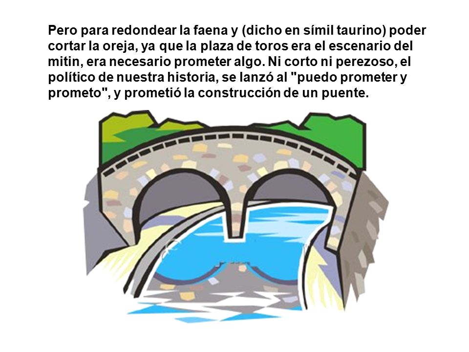 Pero para redondear la faena y (dicho en símil taurino) poder cortar la oreja, ya que la plaza de toros era el escenario del mitin, era necesario prometer algo.