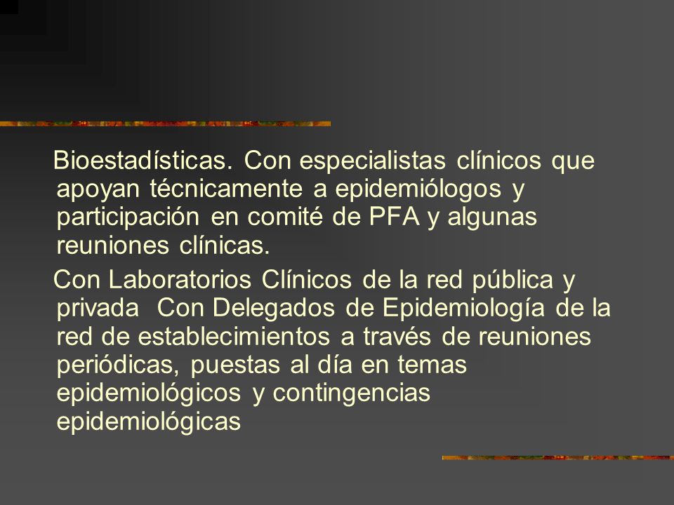 Bioestadísticas. Con especialistas clínicos que apoyan técnicamente a epidemiólogos y participación en comité de PFA y algunas reuniones clínicas.