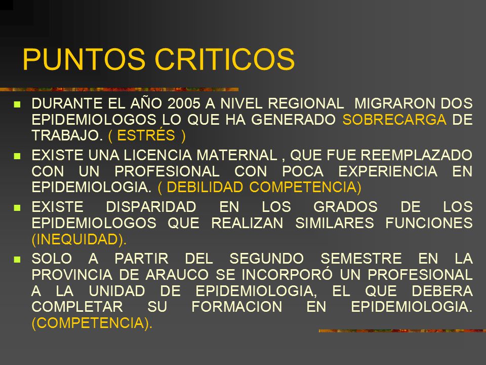 PUNTOS CRITICOS DURANTE EL AÑO 2005 A NIVEL REGIONAL MIGRARON DOS EPIDEMIOLOGOS LO QUE HA GENERADO SOBRECARGA DE TRABAJO. ( ESTRÉS )