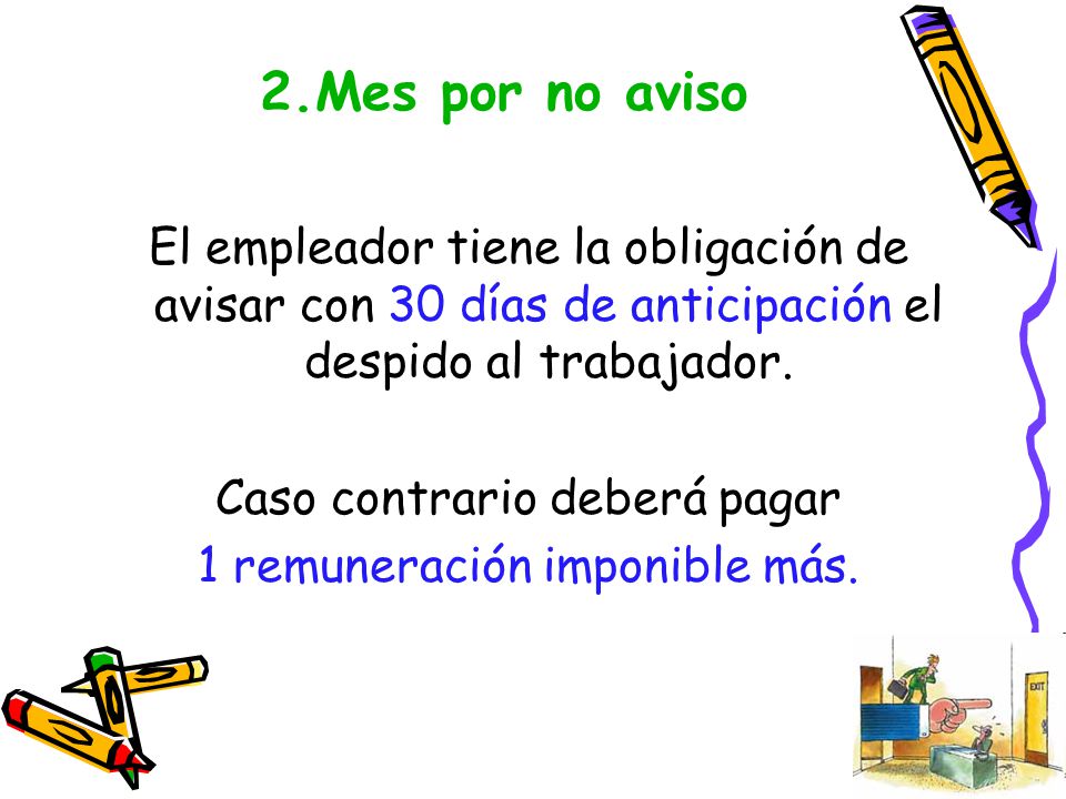 2.Mes por no aviso El empleador tiene la obligación de avisar con 30 días de anticipación el despido al trabajador.
