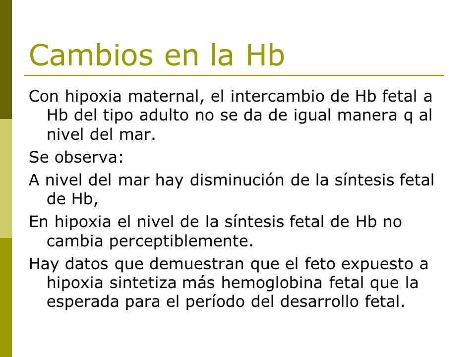 Cambios en la Hb Con hipoxia maternal, el intercambio de Hb fetal a Hb del tipo adulto no se da de igual manera q al nivel del mar.